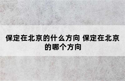 保定在北京的什么方向 保定在北京的哪个方向